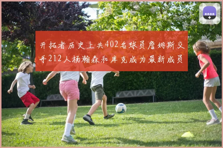 开拓者历史上共402名球员詹姆斯交手212人杨瀚森和库克成为最新成员