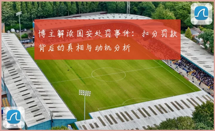 博主解读国安处罚事件：扣分罚款背后的真相与动机分析