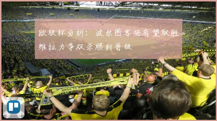 欧联杯分析：波尔图客场有望取胜维拉力争双杀顺利晋级