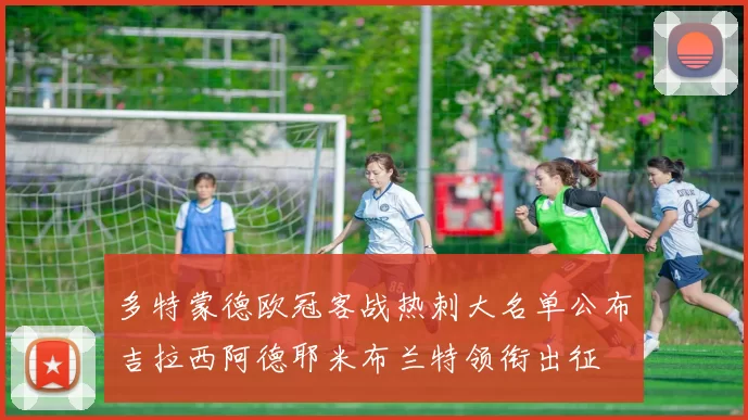 多特蒙德欧冠客战热刺大名单公布吉拉西阿德耶米布兰特领衔出征