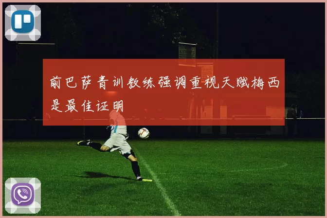 前巴萨青训教练强调重视天赋梅西是最佳证明