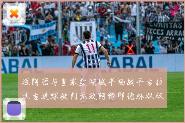 迈阿密与皇家盐湖城半场战平吉拉沃吉进球被判无效阿伦耶德林双双染黄