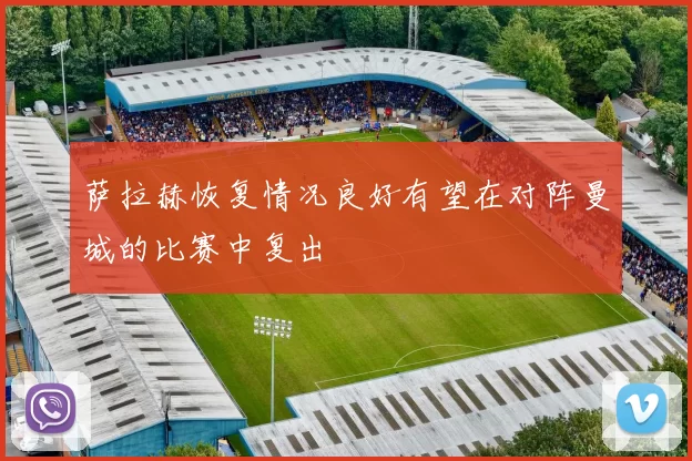 萨拉赫恢复情况良好有望在对阵曼城的比赛中复出