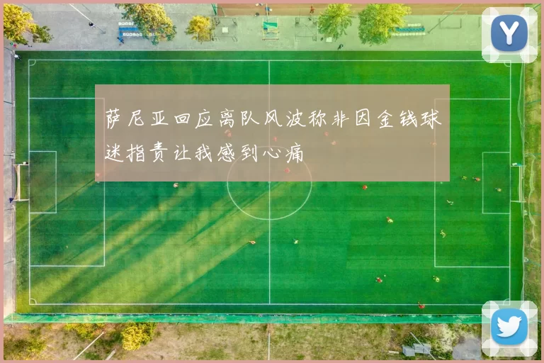 萨尼亚回应离队风波称非因金钱球迷指责让我感到心痛