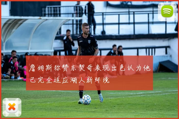 詹姆斯称赞东契奇表现出色认为他已完全适应湖人新环境
